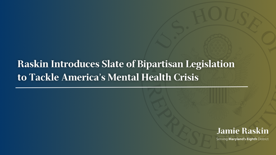 Raskin Introduces Slate of Bipartisan Legislation to Tackle America’s Mental Health Crisis