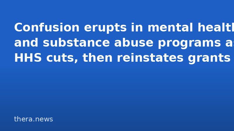 Confusion erupts in mental health and substance abuse programs as HHS cuts, then reinstates grants