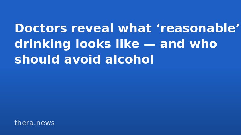 Doctors reveal what ‘reasonable’ drinking looks like — and who should avoid alcohol