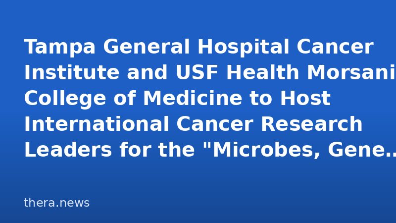 Tampa General Hospital Cancer Institute and USF Health Morsani College of Medicine to Host International Cancer Research Leaders for the "Microbes, Genes & Cancer" Symposium