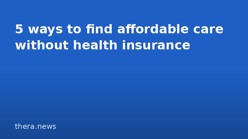 5 ways to find affordable care without health insurance