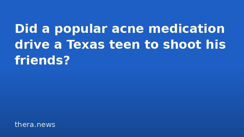Did a popular acne medication drive a Texas teen to shoot his friends?