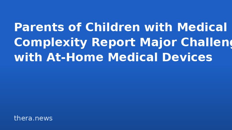 Parents of Children with Medical Complexity Report Major Challenges with At-Home Medical Devices