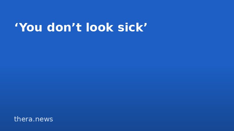 ‘You don’t look sick’