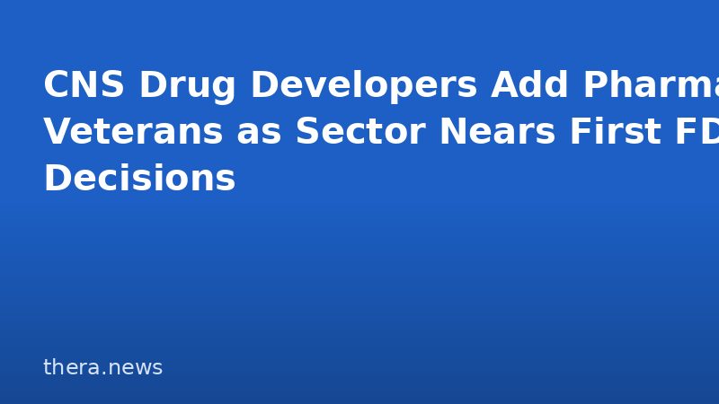 CNS Drug Developers Add Pharma Veterans as Sector Nears First FDA Decisions