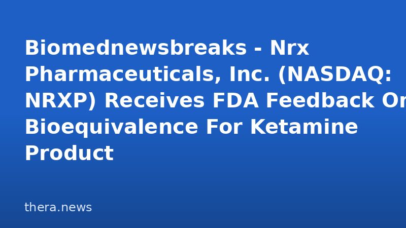 Biomednewsbreaks - Nrx Pharmaceuticals, Inc. (NASDAQ: NRXP) Receives FDA Feedback On Bioequivalence For Ketamine Product