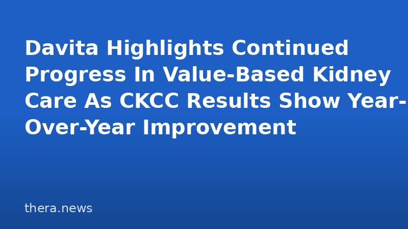Davita Highlights Continued Progress In Value-Based Kidney Care As CKCC Results Show Year-Over-Year Improvement
