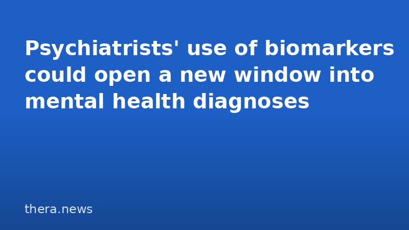 Psychiatrists' use of biomarkers could open a new window into mental health diagnoses