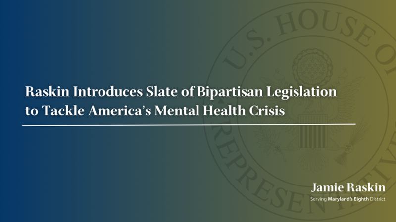 Raskin Introduces Slate of Bipartisan Legislation to Tackle America’s Mental Health Crisis