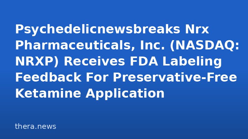 Psychedelicnewsbreaks Nrx Pharmaceuticals, Inc. (NASDAQ: NRXP) Receives FDA Labeling Feedback For Preservative-Free Ketamine Application