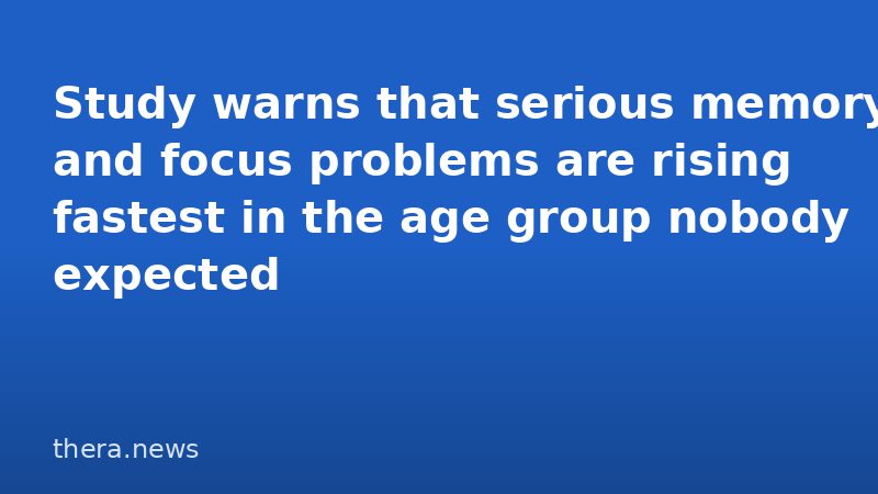 Study warns that serious memory and focus problems are rising fastest in the age group nobody expected