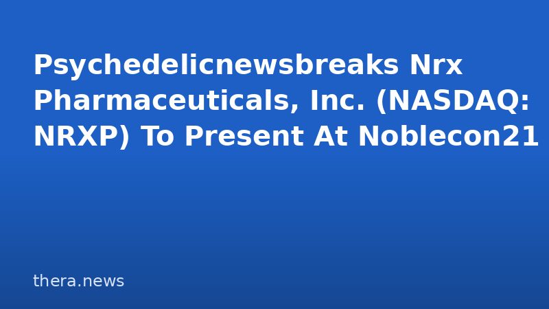 Psychedelicnewsbreaks Nrx Pharmaceuticals, Inc. (NASDAQ: NRXP) To Present At Noblecon21