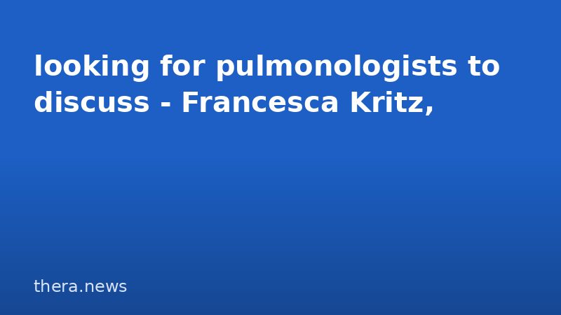 looking for pulmonologists to discuss - Francesca Kritz,