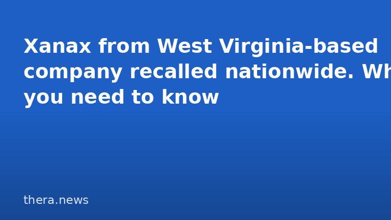 Xanax from West Virginia-based company recalled nationwide. What you need to know