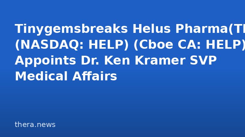 Tinygemsbreaks Helus Pharma(TM) (NASDAQ: HELP) (Cboe CA: HELP) Appoints Dr. Ken Kramer SVP Medical Affairs