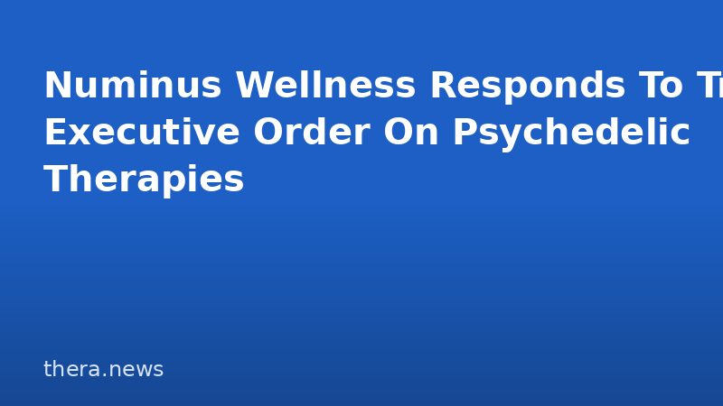 Numinus Wellness Responds To Trump Executive Order On Psychedelic Therapies