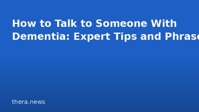 How to Talk to Someone With Dementia: Expert Tips and Phrases