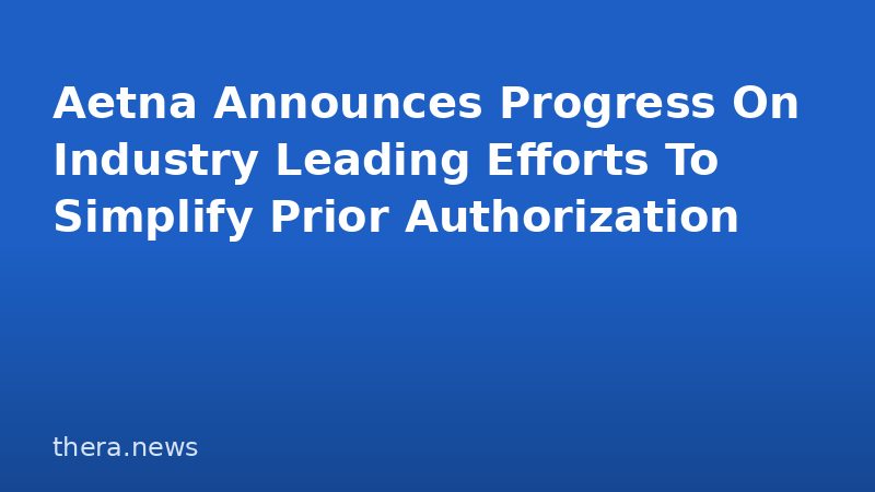 Aetna Announces Progress On Industry Leading Efforts To Simplify Prior Authorization
