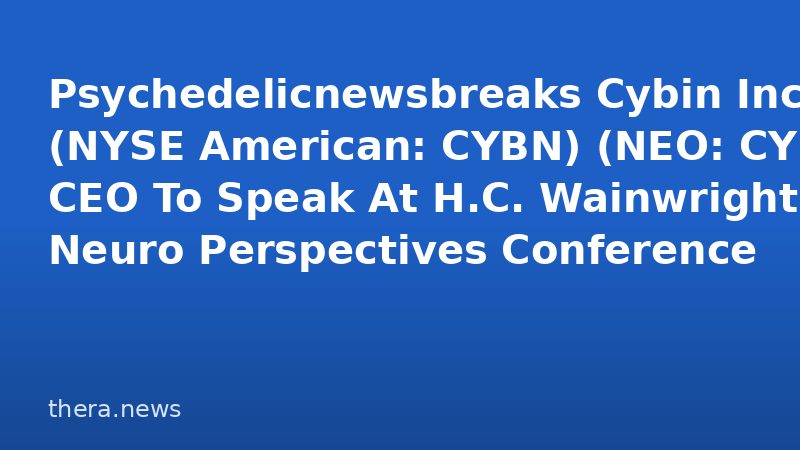 Psychedelicnewsbreaks Cybin Inc. (NYSE American: CYBN) (NEO: CYBN) CEO To Speak At H.C. Wainwright Neuro Perspectives Conference