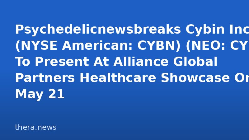 Psychedelicnewsbreaks Cybin Inc. (NYSE American: CYBN) (NEO: CYBN) To Present At Alliance Global Partners Healthcare Showcase On May 21