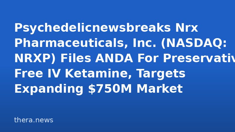 Psychedelicnewsbreaks Nrx Pharmaceuticals, Inc. (NASDAQ: NRXP) Files ANDA For Preservative-Free IV Ketamine, Targets Expanding $750M Market