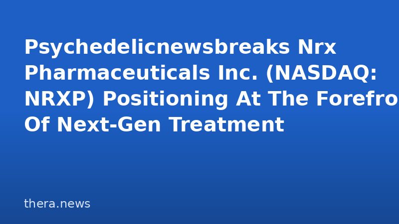 Psychedelicnewsbreaks Nrx Pharmaceuticals Inc. (NASDAQ: NRXP) Positioning At The Forefront Of Next-Gen Treatment