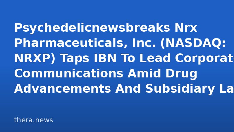 Psychedelicnewsbreaks Nrx Pharmaceuticals, Inc. (NASDAQ: NRXP) Taps IBN To Lead Corporate Communications Amid Drug Advancements And Subsidiary Launch