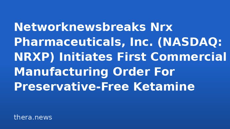 Networknewsbreaks Nrx Pharmaceuticals, Inc. (NASDAQ: NRXP) Initiates First Commercial Manufacturing Order For Preservative-Free Ketamine