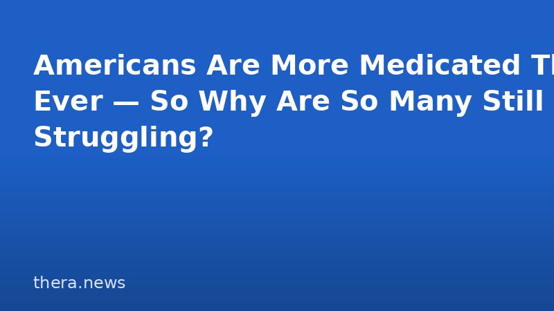 Americans Are More Medicated Than Ever — So Why Are So Many Still Struggling?