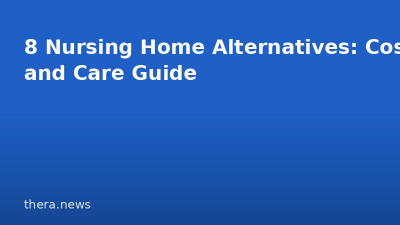 8 Nursing Home Alternatives: Costs and Care Guide