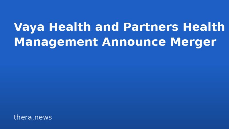Vaya Health and Partners Health Management Announce Merger