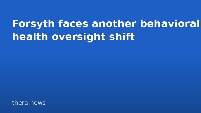 Forsyth faces another behavioral health oversight shift