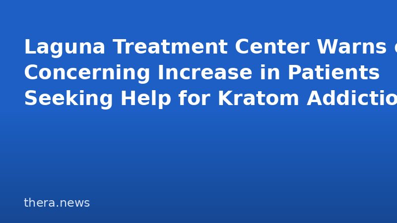 Laguna Treatment Center Warns of Concerning Increase in Patients Seeking Help for Kratom Addiction