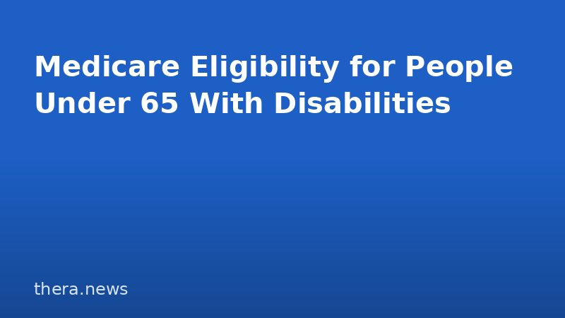 Medicare Eligibility for People Under 65 With Disabilities