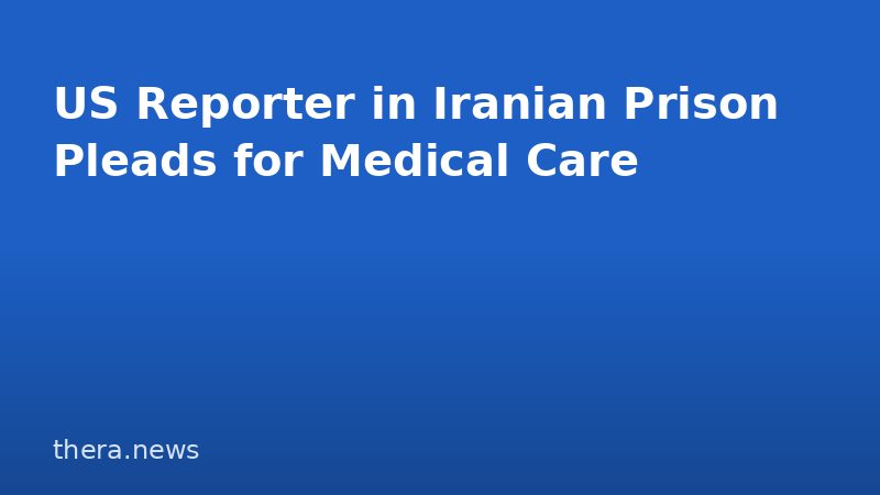 US Reporter in Iranian Prison Pleads for Medical Care